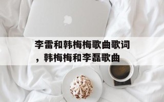 李雷和韩梅梅歌曲歌词，韩梅梅和李磊歌曲