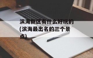 滨海新区有什么好玩的(滨海最出名的三个景点)