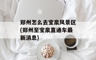 郑州怎么去宝泉风景区(郑州至宝泉直通车最新消息)