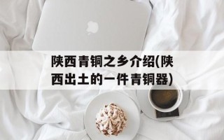 陕西青铜之乡介绍(陕西出土的一件青铜器)