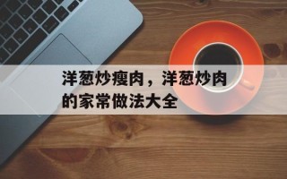 洋葱炒瘦肉，洋葱炒肉的家常做法大全