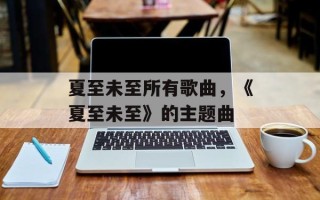 夏至未至所有歌曲，《夏至未至》的主题曲