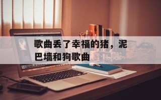 歌曲丢了幸福的猪，泥巴墙和狗歌曲
