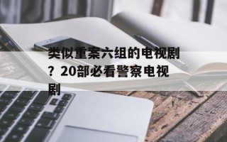类似重案六组的电视剧？20部必看警察电视剧