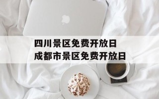 四川景区免费开放日 成都市景区免费开放日