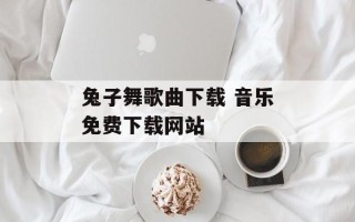 兔子舞歌曲下载 音乐免费下载网站
