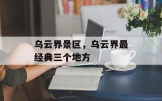 乌云界景区，乌云界最经典三个地方
