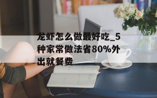 龙虾怎么做最好吃_5种家常做法省80%外出就餐费