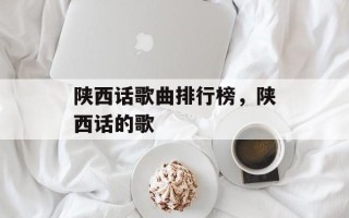 陕西话歌曲排行榜，陕西话的歌