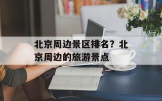北京周边景区排名？北京周边的旅游景点