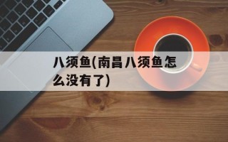 八须鱼(南昌八须鱼怎么没有了)