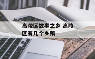 高陵区故事之乡 高陵区有几个乡镇