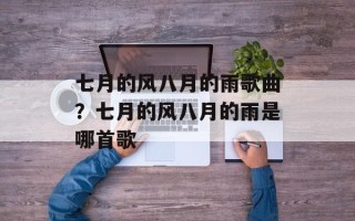 七月的风八月的雨歌曲？七月的风八月的雨是哪首歌
