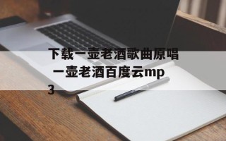 下载一壶老酒歌曲原唱 一壶老酒百度云mp3
