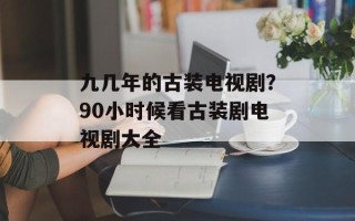 九几年的古装电视剧？90小时候看古装剧电视剧大全