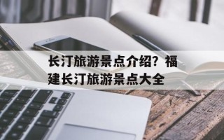长汀旅游景点介绍？福建长汀旅游景点大全
