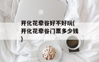 开化花牵谷好不好玩(开化花牵谷门票多少钱)