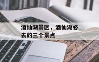 酒仙湖景区，酒仙湖必去的三个景点