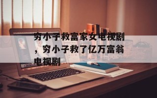 穷小子救富家女电视剧，穷小子救了亿万富翁电视剧
