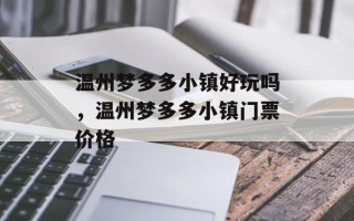 温州梦多多小镇好玩吗，温州梦多多小镇门票价格