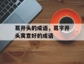 葛开头的成语，葛字开头寓意好的成语