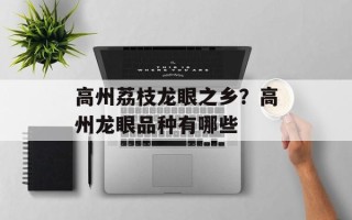 高州荔枝龙眼之乡？高州龙眼品种有哪些