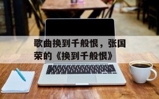 歌曲换到千般恨，张国荣的《换到千般恨》