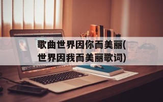 歌曲世界因你而美丽(世界因我而美丽歌词)