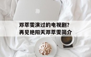 邓萃雯演过的电视剧？再见艳阳天邓萃雯简介