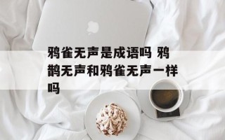 鸦雀无声是成语吗 鸦鹊无声和鸦雀无声一样吗