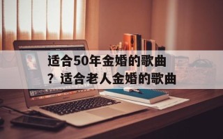 适合50年金婚的歌曲？适合老人金婚的歌曲