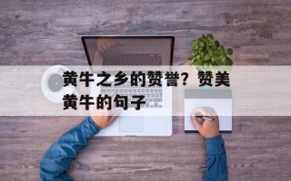 黄牛之乡的赞誉？赞美黄牛的句子