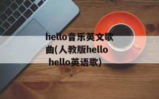 hello音乐英文歌曲(人教版hello hello英语歌)