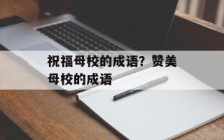 祝福母校的成语？赞美母校的成语