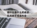 避什么击什么的成语，乱的四字成语大全