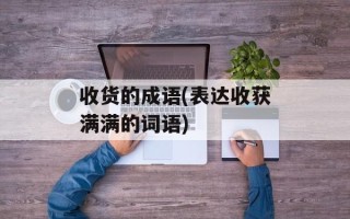 收货的成语(表达收获满满的词语)