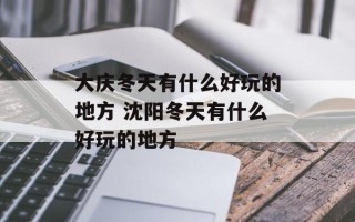 大庆冬天有什么好玩的地方 沈阳冬天有什么好玩的地方