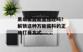 黑胡椒酱能直接吃吗？解锁这种万能酱料的正确打开方式