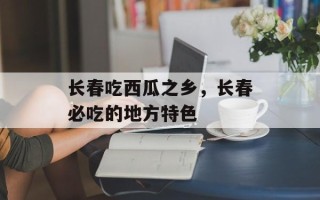 长春吃西瓜之乡，长春必吃的地方特色