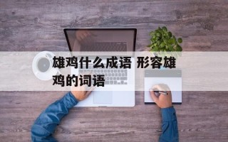 雄鸡什么成语 形容雄鸡的词语