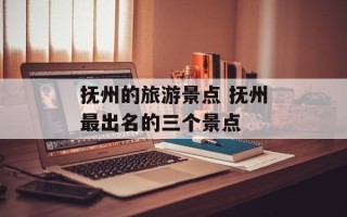 抚州的旅游景点 抚州最出名的三个景点