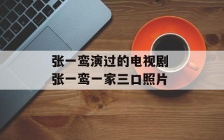 张一鸾演过的电视剧 张一鸾一家三口照片