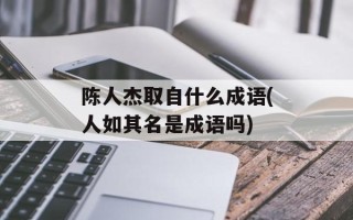 陈人杰取自什么成语(人如其名是成语吗)