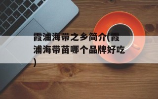 霞浦海带之乡简介(霞浦海带苗哪个品牌好吃)