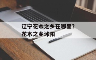 辽宁花木之乡在哪里？花木之乡沭阳