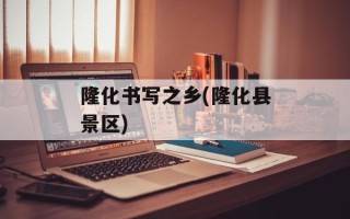 隆化书写之乡(隆化县景区)