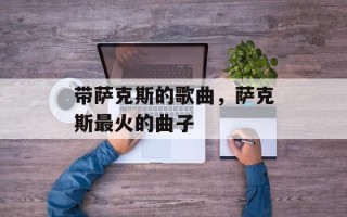 带萨克斯的歌曲，萨克斯最火的曲子