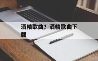 酒精歌曲？酒精歌曲下载