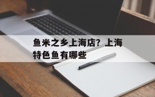 鱼米之乡上海店？上海特色鱼有哪些