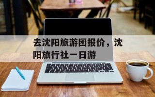 去沈阳旅游团报价，沈阳旅行社一日游